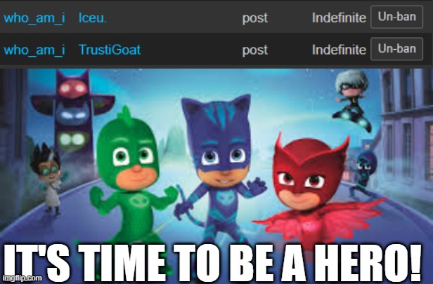 I unbanned Iceu. and TrustiGoat | IT'S TIME TO BE A HERO! | image tagged in pj masks | made w/ Imgflip meme maker