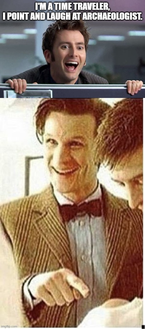 archaeologist | I'M A TIME TRAVELER,
I POINT AND LAUGH AT ARCHAEOLOGIST. | image tagged in doctor who david tennant | made w/ Imgflip meme maker