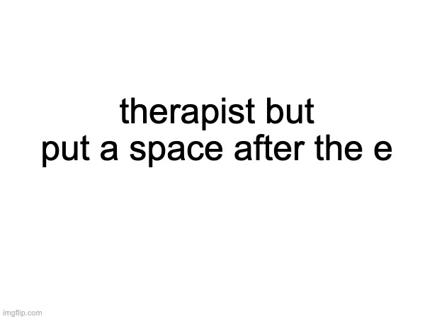 therapy joke | therapist but put a space after the e | made w/ Imgflip meme maker