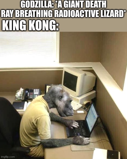 Monkey Business | GODZILLA: *A GIANT DEATH RAY BREATHING RADIOACTIVE LIZARD*; KING KONG: | image tagged in memes,monkey business | made w/ Imgflip meme maker