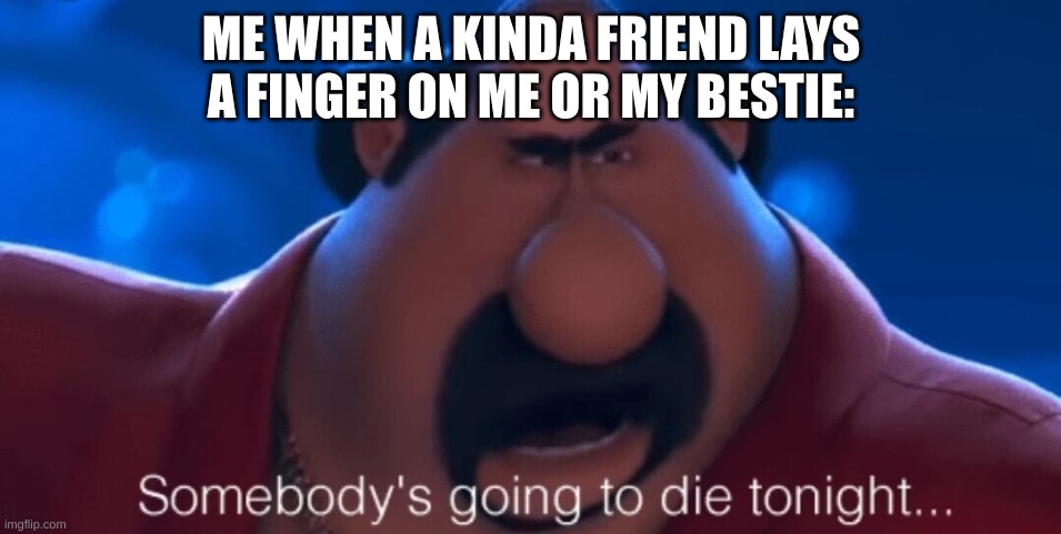 I elbowed him in the rib cage. It was AWESOME!!! | ME WHEN A KINDA FRIEND LAYS A FINGER ON ME OR MY BESTIE: | image tagged in somebody's going to die tonight | made w/ Imgflip meme maker