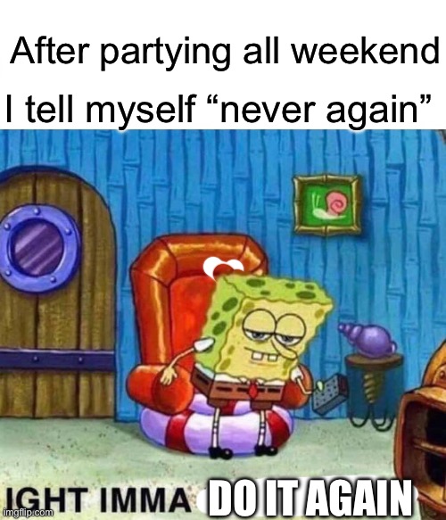 Never again | After partying all weekend; I tell myself “never again”; DO IT AGAIN | image tagged in memes,spongebob ight imma head out,never again,do again | made w/ Imgflip meme maker