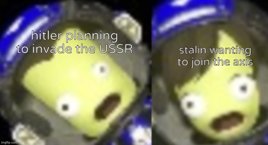 shocked kerbals | hitler planning to invade the USSR; stalin wanting to join the axis | image tagged in shocked kerbals | made w/ Imgflip meme maker