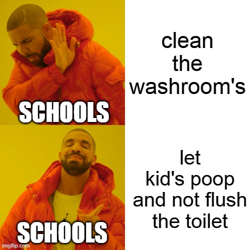 Drake Hotline Bling | clean the washroom's; SCHOOLS; let kid's poop and not flush the toilet; SCHOOLS | image tagged in memes,drake hotline bling | made w/ Imgflip meme maker