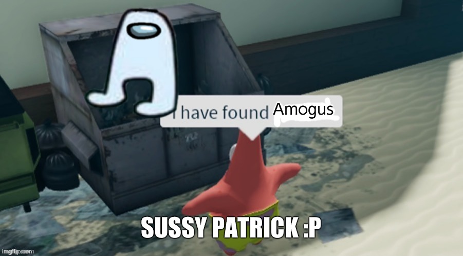 I have found x | Amogus; SUSSY PATRICK :P | image tagged in i have found x | made w/ Imgflip meme maker
