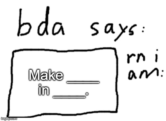 fill in the blank | Make ____ in ____. | image tagged in official badlydrawnaxolotl announcement temp | made w/ Imgflip meme maker