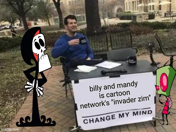 Change My Mind | billy and mandy is cartoon network's "invader zim" | image tagged in memes,change my mind | made w/ Imgflip meme maker