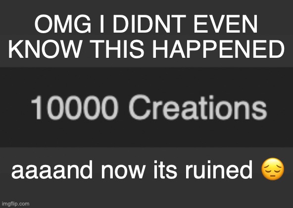 OMG I DIDNT EVEN KNOW THIS HAPPENED; aaaand now its ruined 😔 | made w/ Imgflip meme maker