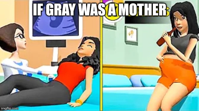 graystillplays meme | IF GRAY WAS A MOTHER | image tagged in graystillplays meme | made w/ Imgflip meme maker