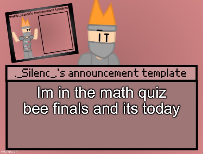 God bless my soul | Im in the math quiz bee finals and its today | image tagged in silenc s announcement template | made w/ Imgflip meme maker