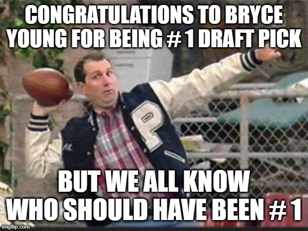 Al Bundy throwing | CONGRATULATIONS TO BRYCE YOUNG FOR BEING # 1 DRAFT PICK; BUT WE ALL KNOW WHO SHOULD HAVE BEEN # 1 | image tagged in al bundy throwing | made w/ Imgflip meme maker