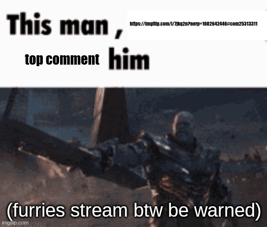 This man, _____ him | https://imgflip.com/i/7jkq2n?nerp=1682642446#com25313311; top comment; (furries stream btw be warned) | image tagged in this man _____ him | made w/ Imgflip meme maker