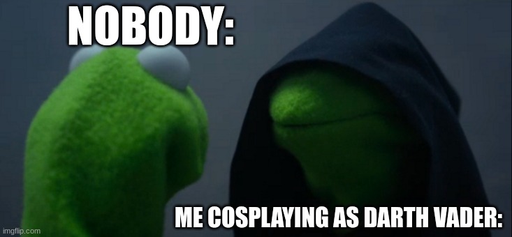 Lol idk | NOBODY:; ME COSPLAYING AS DARTH VADER: | image tagged in memes,evil kermit | made w/ Imgflip meme maker