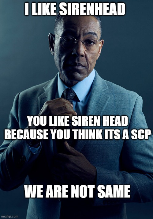 Gus Fring we are not the same | I LIKE SIRENHEAD; YOU LIKE SIREN HEAD BECAUSE YOU THINK ITS A SCP; WE ARE NOT SAME | image tagged in gus fring we are not the same | made w/ Imgflip meme maker