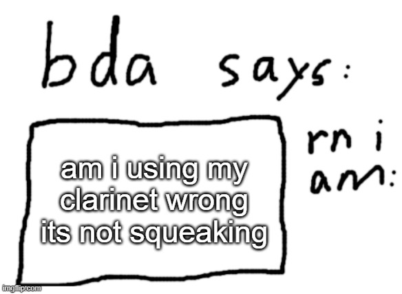 . | am i using my clarinet wrong its not squeaking | image tagged in official badlydrawnaxolotl announcement temp | made w/ Imgflip meme maker