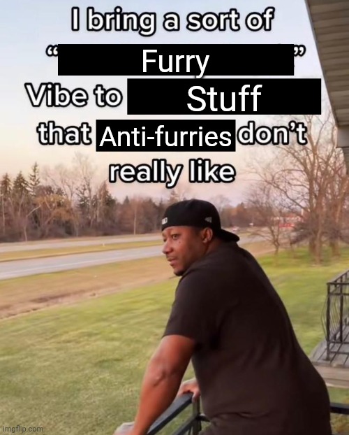 I Bring a Sort of X Vibe to the Y | Furry Stuff Anti-furries | image tagged in i bring a sort of x vibe to the y | made w/ Imgflip meme maker