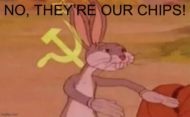 Bugs bunny communist | NO, THEY’RE OUR CHIPS! | image tagged in bugs bunny communist | made w/ Imgflip meme maker