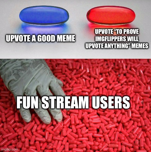 Humor is non existent | UPVOTE A GOOD MEME; UPVOTE “TO PROVE IMGFLIPPERS WILL UPVOTE ANYTHING” MEMES; FUN STREAM USERS | image tagged in blue or red pill | made w/ Imgflip meme maker