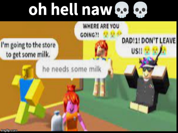 He need some milk! | oh hell naw💀💀 | made w/ Imgflip meme maker