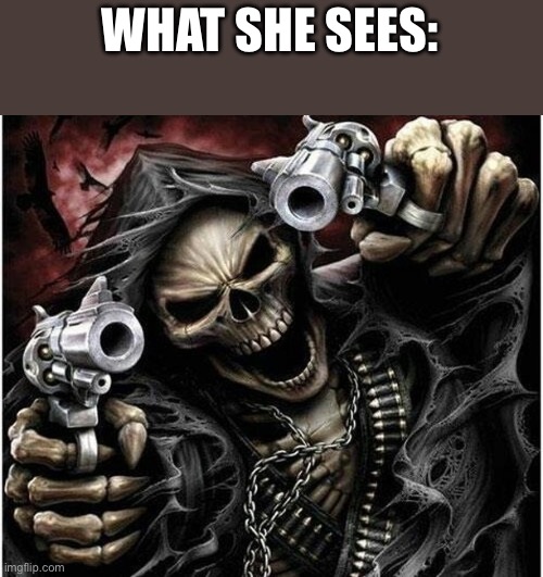 Badass Skeleton | WHAT SHE SEES: | image tagged in badass skeleton | made w/ Imgflip meme maker