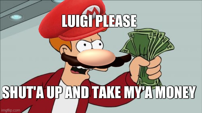 Mario Fry | LUIGI PLEASE; SHUT'A UP AND TAKE MY'A MONEY | image tagged in memes,super mario bros,shut'a up and take my'a money fry mario edition | made w/ Imgflip meme maker