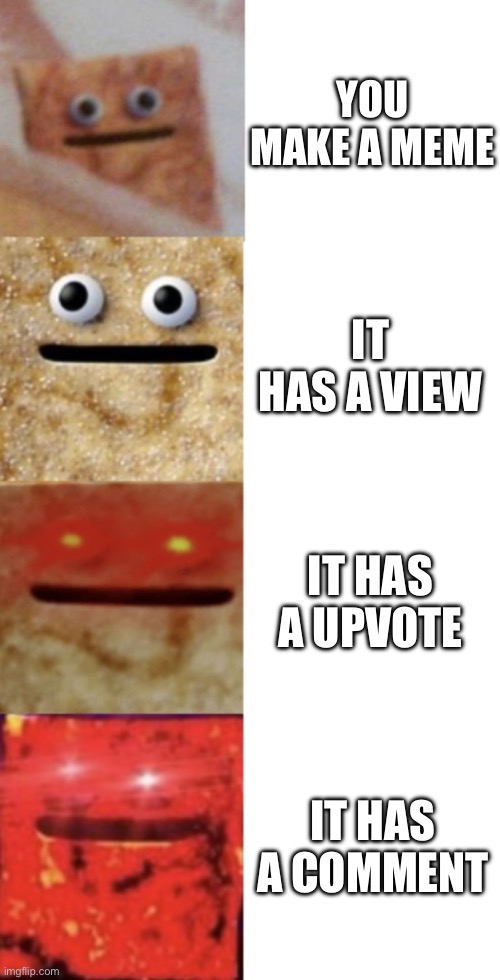 Cinnamon Toast Crunch canny | YOU MAKE A MEME; IT HAS A VIEW; IT HAS A UPVOTE; IT HAS A COMMENT | image tagged in cinnamon toast crunch chart,cinnamon toast crunch,memes,imgflip | made w/ Imgflip meme maker