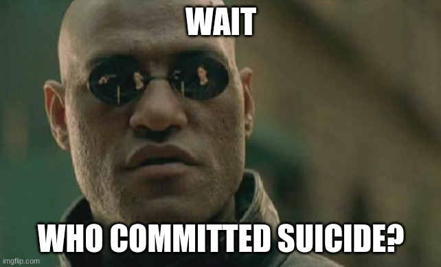 community moderator | WAIT; WHO COMMITTED SUICIDE? | image tagged in memes,matrix morpheus | made w/ Imgflip meme maker