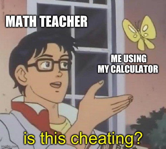 math teachers, don’t do this! | MATH TEACHER; ME USING MY CALCULATOR; is this cheating? | image tagged in memes,is this a pigeon | made w/ Imgflip meme maker