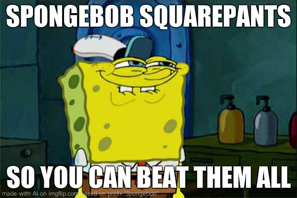 Don't You Squidward | SPONGEBOB SQUAREPANTS; SO YOU CAN BEAT THEM ALL | image tagged in memes,don't you squidward | made w/ Imgflip meme maker