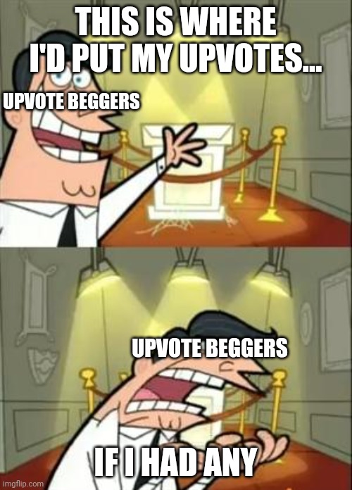 This Is Where I'd Put My Trophy If I Had One Meme | THIS IS WHERE I'D PUT MY UPVOTES... UPVOTE BEGGERS; UPVOTE BEGGERS; IF I HAD ANY | image tagged in memes,this is where i'd put my trophy if i had one | made w/ Imgflip meme maker