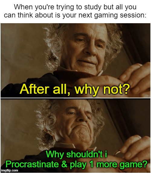 I always skip Studying to play video games | When you're trying to study but all you can think about is your next gaming session:; After all, why not? Why shouldn't i Procrastinate & play 1 more game? | image tagged in bilbo - why shouldn t i keep it,gaming,memes,funny | made w/ Imgflip meme maker