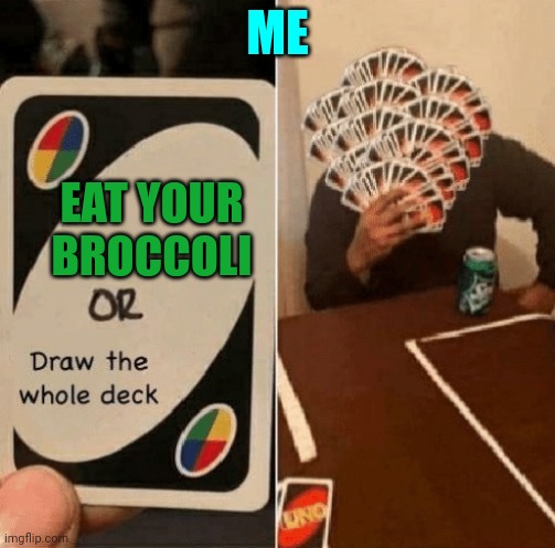 UNO Draw The Whole Deck | ME; EAT YOUR BROCCOLI | image tagged in uno draw the whole deck | made w/ Imgflip meme maker