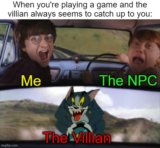 OH NO | When you're playing a game and the villian always seems to catch up to you:; The NPC; Me; The Villian | image tagged in tom chasing harry and ron weasly,gaming,memes,funny | made w/ Imgflip meme maker