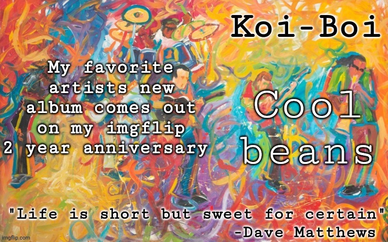 May 19 2023 | My favorite artists new album comes out on my imgflip 2 year anniversary; Cool beans | image tagged in koi boi dmb temp | made w/ Imgflip meme maker