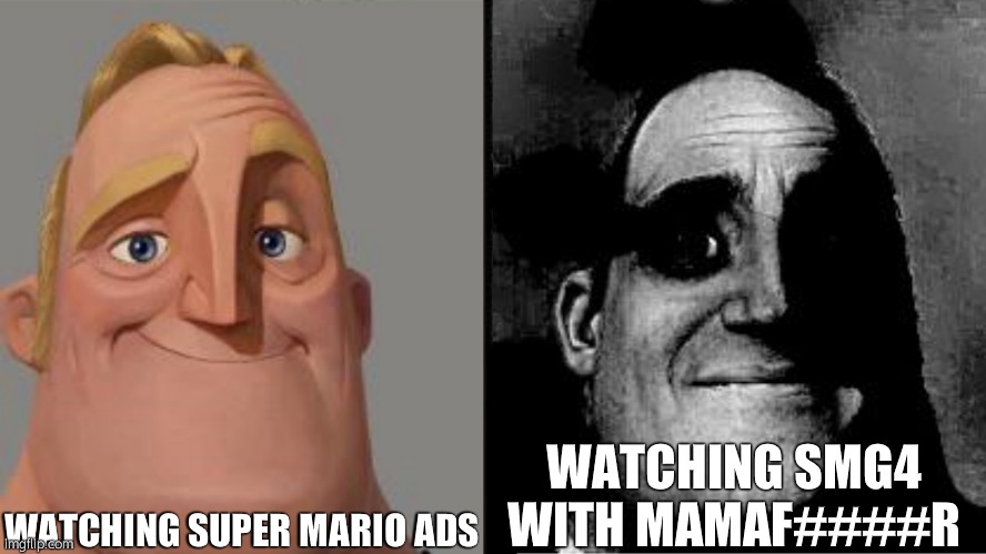 Traumatized Mr. Incredible | WATCHING SUPER MARIO ADS; WATCHING SMG4 WITH MAMAF####R | image tagged in traumatized mr incredible | made w/ Imgflip meme maker