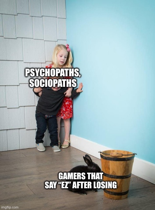 Your tactics confuse and frighten me, sir. | PSYCHOPATHS, SOCIOPATHS; GAMERS THAT SAY “EZ” AFTER LOSING | image tagged in kids afraid of rabbit | made w/ Imgflip meme maker