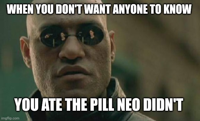Matrix Morpheus Meme | WHEN YOU DON'T WANT ANYONE TO KNOW; YOU ATE THE PILL NEO DIDN'T | image tagged in memes,matrix morpheus | made w/ Imgflip meme maker