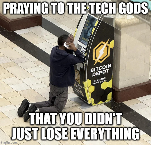 HODL be thy name | PRAYING TO THE TECH GODS; THAT YOU DIDN'T JUST LOSE EVERYTHING | image tagged in atm,bitcoin | made w/ Imgflip meme maker