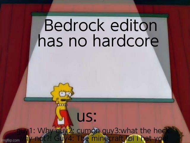 Lisa Simpson's Presentation | Bedrock editon has no hardcore; us:; guy1: Why guy2: cumon guy3:what the heck why not?! Guy4: The minecraft fbi i hat you! | image tagged in lisa simpson's presentation | made w/ Imgflip meme maker