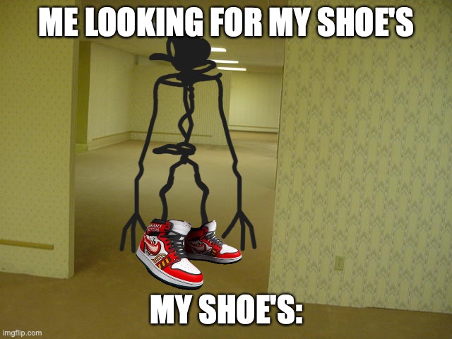 The Backrooms | ME LOOKING FOR MY SHOE'S; MY SHOE'S: | image tagged in the backrooms,shoes,you're as beautiful as the day i lost you | made w/ Imgflip meme maker