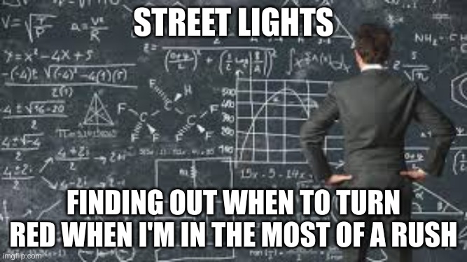SERIUSLY | STREET LIGHTS; FINDING OUT WHEN TO TURN RED WHEN I'M IN THE MOST OF A RUSH | image tagged in over complicated explanation | made w/ Imgflip meme maker