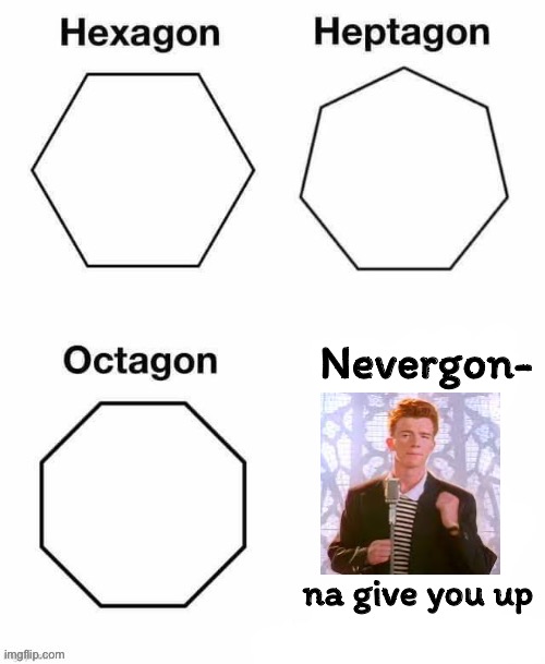 k | Nevergon-; na give you up | image tagged in hexagon,heptagon,octagon,hexagon heptagon octagon | made w/ Imgflip meme maker