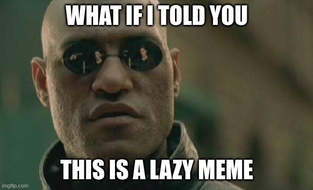 another lazy meme | WHAT IF I TOLD YOU; THIS IS A LAZY MEME | image tagged in memes,matrix morpheus,matrix morpheus offer,welcome to the matrix,matrix,what if i told you | made w/ Imgflip meme maker