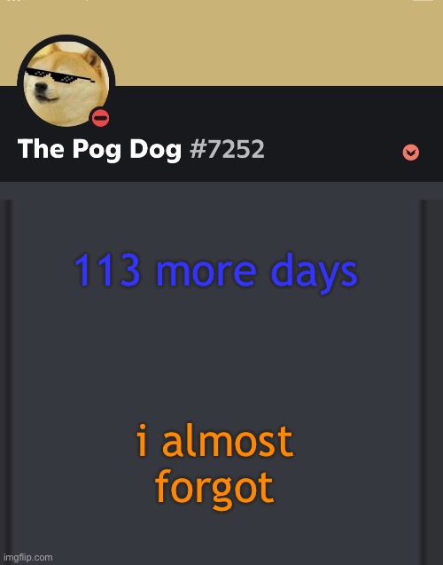 epic doggos epic discord temp | 113 more days; i almost forgot | image tagged in epic doggos epic discord temp | made w/ Imgflip meme maker