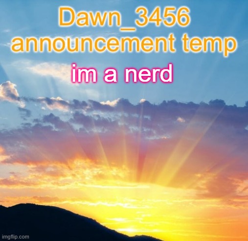 Dawn_3456 announcement | im a nerd | image tagged in dawn_3456 announcement | made w/ Imgflip meme maker
