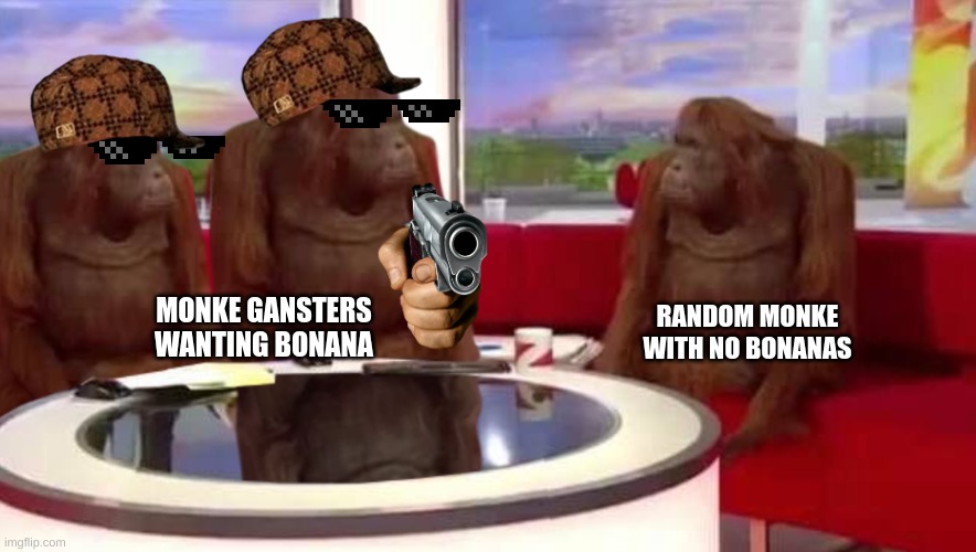 where monkey | RANDOM MONKE
WITH NO BONANAS; MONKE GANSTERS WANTING BONANA | image tagged in where monkey | made w/ Imgflip meme maker