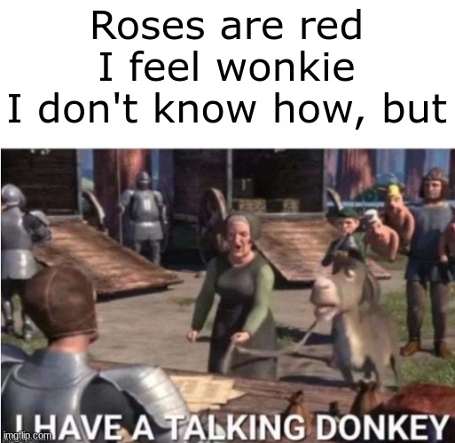 I HAVE A TALKING DONKEY | Roses are red
I feel wonkie
I don't know how, but | image tagged in donkey | made w/ Imgflip meme maker