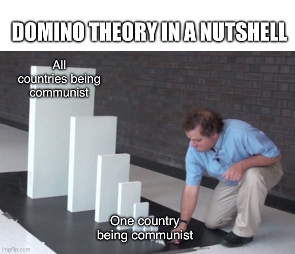 Domino theory | DOMINO THEORY IN A NUTSHELL; All countries being communist; One country being communist | image tagged in domino effect | made w/ Imgflip meme maker