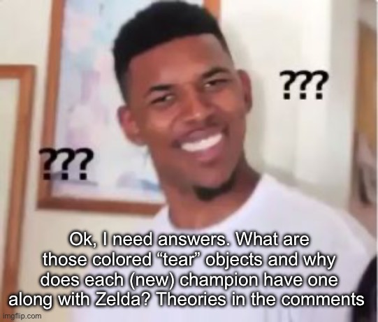 Nick Young | Ok, I need answers. What are those colored “tear” objects and why does each (new) champion have one along with Zelda? Theories in the comments | image tagged in nick young | made w/ Imgflip meme maker