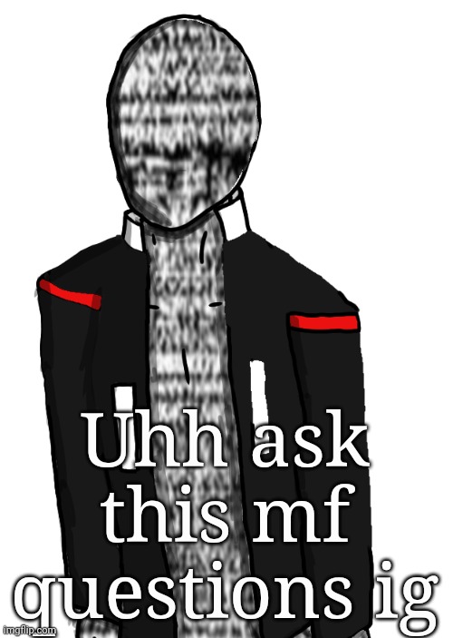 Uhh ask this mf questions ig | made w/ Imgflip meme maker